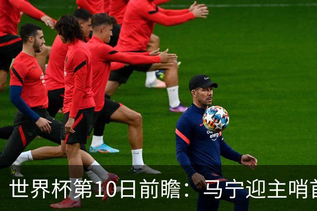 世界杯第10日前瞻：马宁迎主哨首秀 日本队踢第1000场里程碑